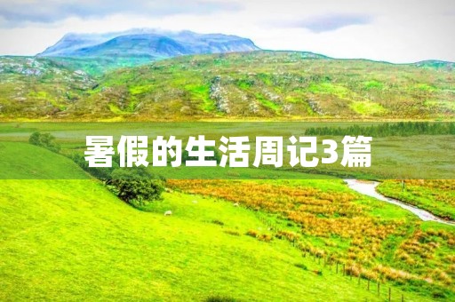 暑假的生活周记3篇 暑假的生活周记3篇