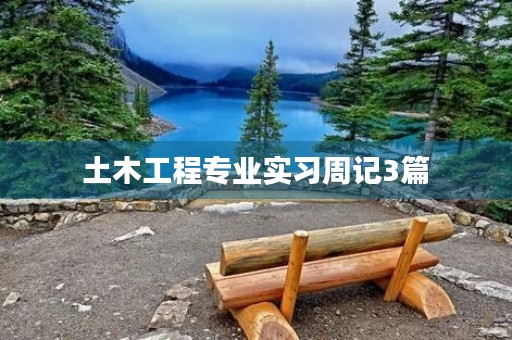 土木工程专业实习周记3篇 土木工程专业实习周记3篇