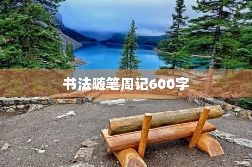 书法随笔周记600字 书法随笔周记600字