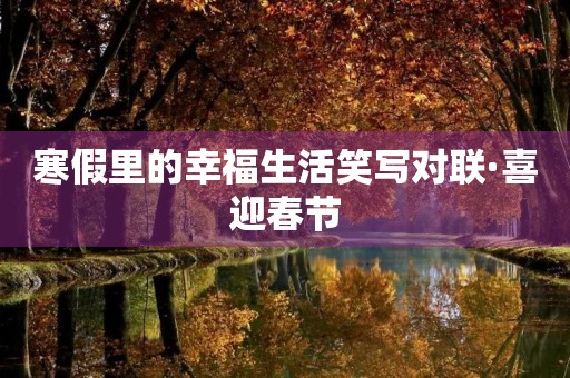 寒假里的幸福生活笑写对联·喜迎春节