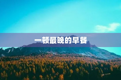 一顿最晚的早餐 一顿最晚的早餐