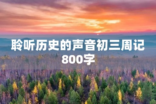 聆听历史的声音初三周记800字

