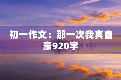 初一作文：那一次我真自豪920字