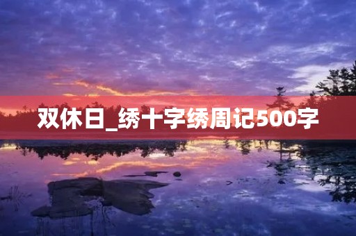 双休日_绣十字绣周记500字 双休日_绣十字绣周记500字