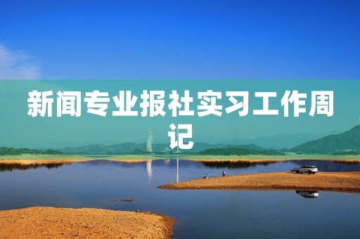 新闻专业报社实习工作周记