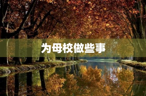 为母校做些事 为母校做些事