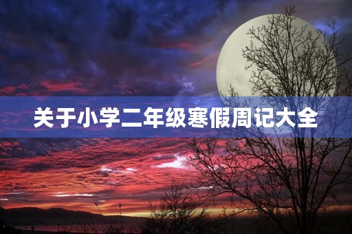 关于小学二年级寒假周记大全 关于小学二年级寒假周记大全