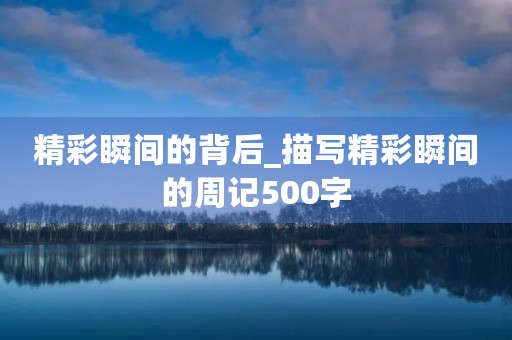 精彩瞬间的背后_描写精彩瞬间的周记500字