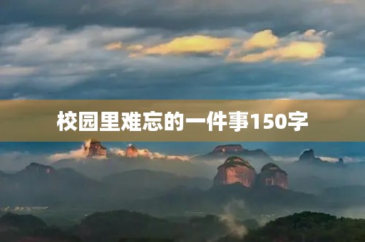 校园里难忘的一件事150字 校园里难忘的一件事150字