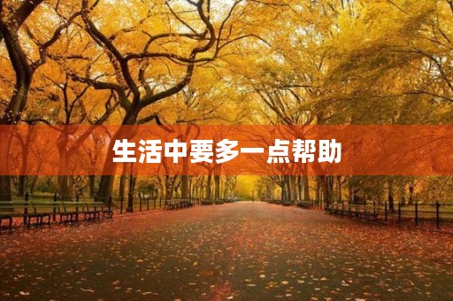 生活中要多一点帮助 生活中要多一点帮助