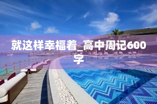 就这样幸福着_高中周记600字 就这样幸福着_高中周记600字