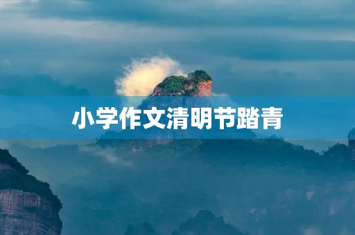 小学作文清明节踏青 小学作文清明节踏青