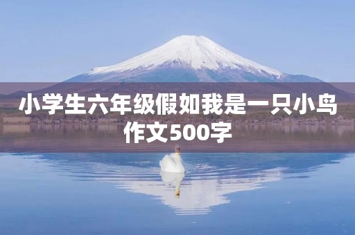 小学生六年级假如我是一只小鸟作文500字