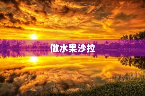做水果沙拉 做水果沙拉