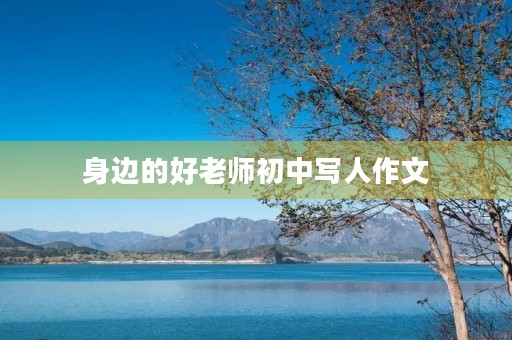 身边的好老师初中写人作文 身边的好老师初中写人作文