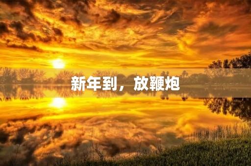 新年到,放鞭炮 新年到,放鞭炮