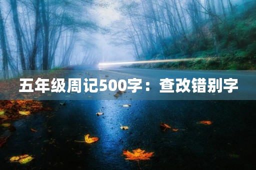 五年级周记500字:查改错别字 五年级周记500字:查改错别字