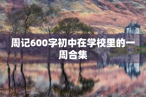 周记600字初中在学校里的一周合集 周记600字初中在学校里的一周合集