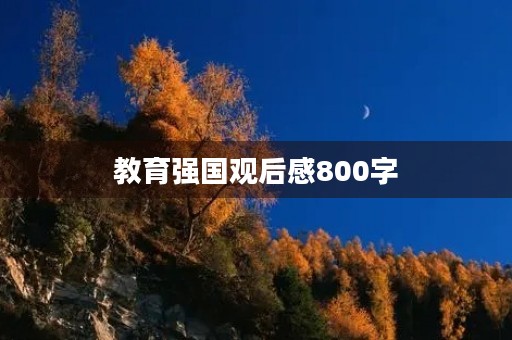 教育强国观后感800字 教育强国观后感800字