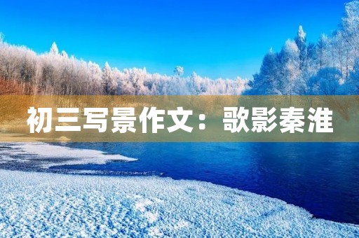 初三写景作文:歌影秦淮 初三写景作文:歌影秦淮