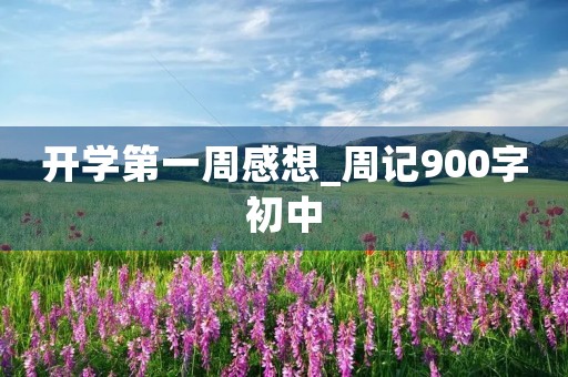 开学第一周感想_周记900字初中