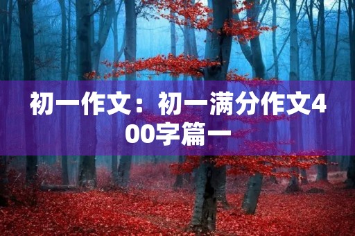 初一作文：初一满分作文400字篇一
