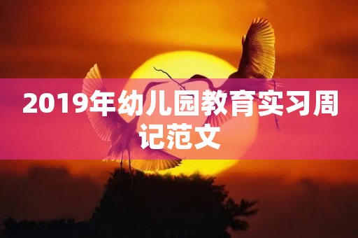 2019年幼儿园教育实习周记范文 2019年幼儿园教育实习周记范文