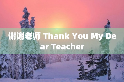 谢谢老师 Thank You My Dear Teacher 谢谢老师 Thank You My Dear Teacher