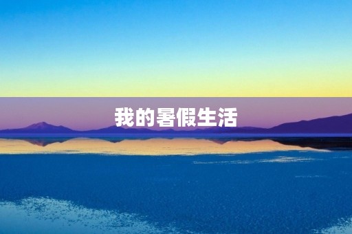 我的暑假生活 我的暑假生活