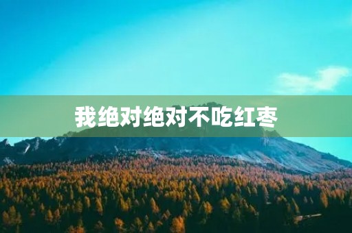 我绝对绝对不吃红枣