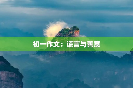 初一作文:谎言与善意 初一作文:谎言与善意