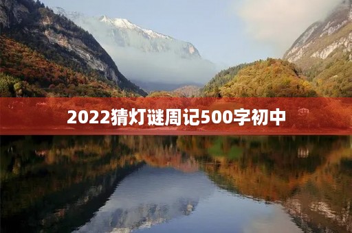2022猜灯谜周记500字初中 2022猜灯谜周记500字初中