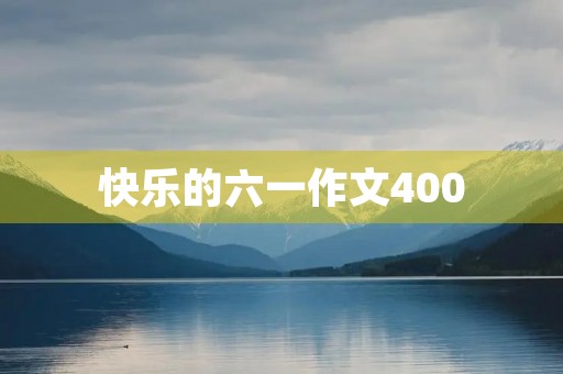 快乐的六一作文400 快乐的六一作文400