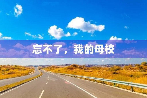 忘不了,我的母校 忘不了,我的母校