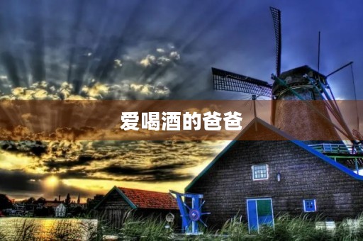 爱喝酒的爸爸 爱喝酒的爸爸