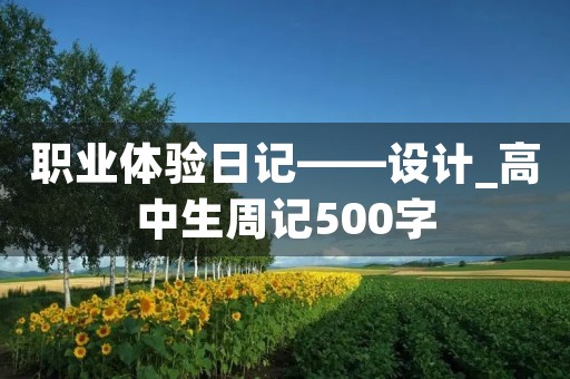 职业体验日记——设计_高中生周记500字