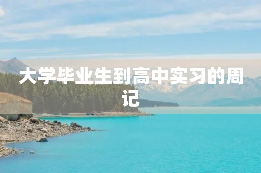 大学毕业生到高中实习的周记 大学毕业生到高中实习的周记
