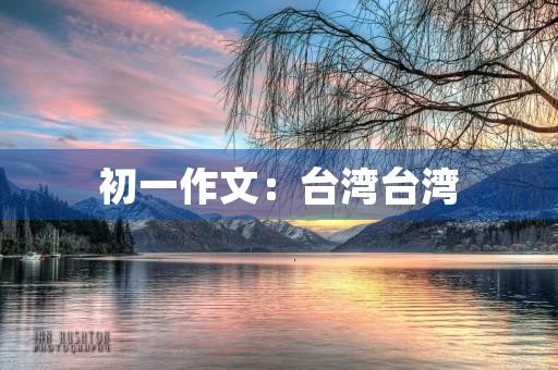 初一作文:台**湾 初一作文:台**湾