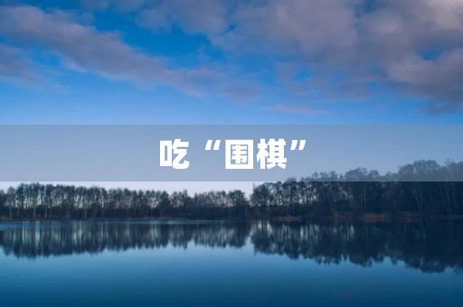 吃“围棋” 吃“围棋”