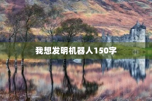 我想发明机器人150字 我想发明机器人150字