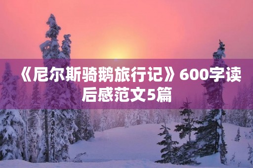 《尼尔斯骑鹅旅行记》600字读后感范文5篇