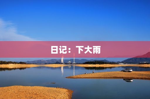 日记:下大雨 日记:下大雨