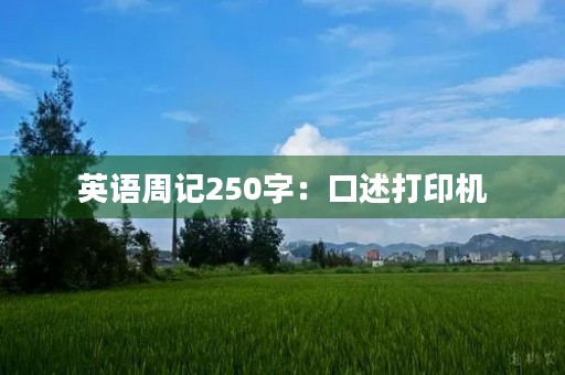 英语周记250字:口述打印机 英语周记250字:口述打印机