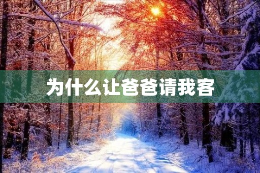 为什么让爸爸请我客