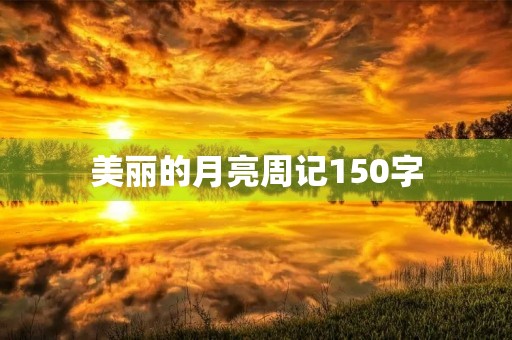 美丽的月亮周记150字 美丽的月亮周记150字