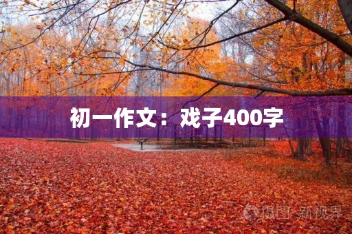 初一作文:戏子400字 初一作文:戏子400字