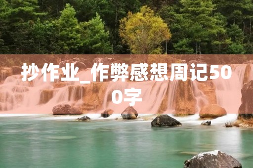 抄作业_作弊感想周记500字 抄作业_作弊感想周记500字