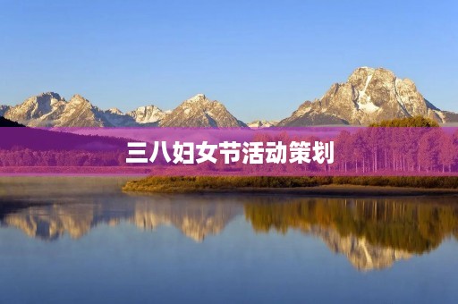 三八妇女节活动策划 三八妇女节活动策划