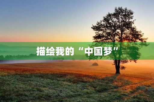 描绘我的“中国梦” 描绘我的“中国梦”