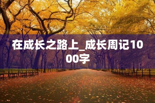 在成长之路上_成长周记1000字